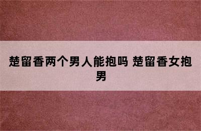 楚留香两个男人能抱吗 楚留香女抱男